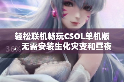 轻松联机畅玩CSOL单机版，无需安装生化灾变和昼夜模式