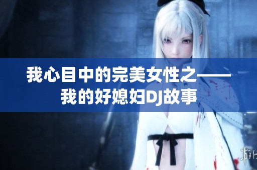 我心目中的完美女性之——我的好媳妇DJ故事