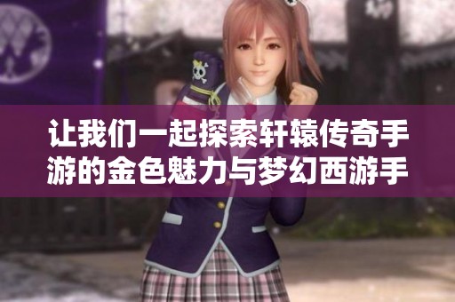 让我们一起探索轩辕传奇手游的金色魅力与梦幻西游手游平民刷金技巧
