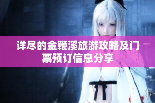 详尽的金鞭溪旅游攻略及门票预订信息分享
