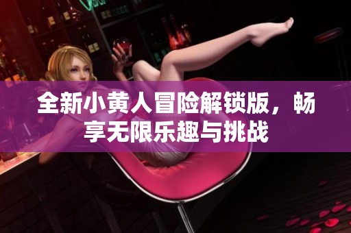 全新小黄人冒险解锁版，畅享无限乐趣与挑战