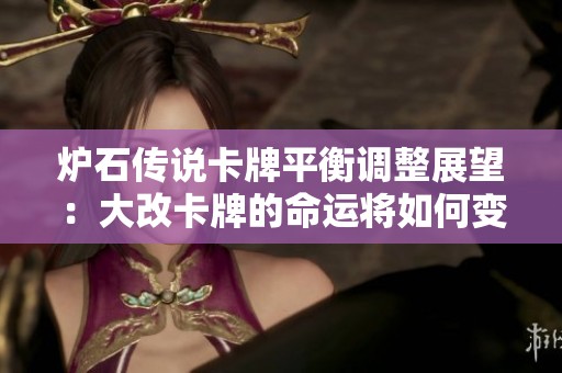 炉石传说卡牌平衡调整展望：大改卡牌的命运将如何变化