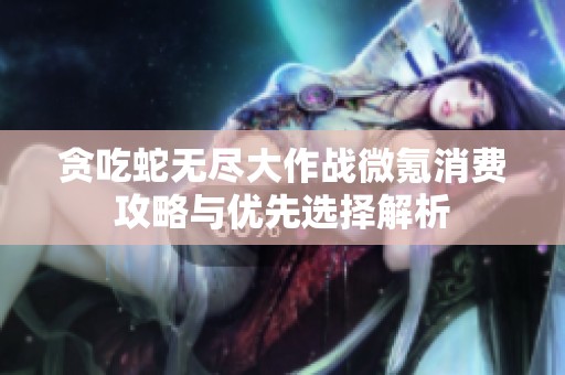 贪吃蛇无尽大作战微氪消费攻略与优先选择解析