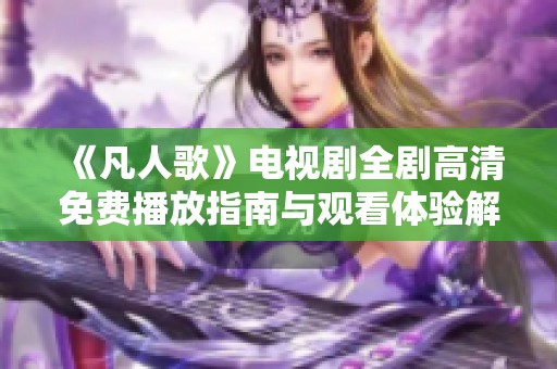 《凡人歌》电视剧全剧高清免费播放指南与观看体验解析