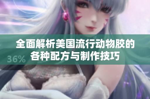 全面解析美国流行动物胶的各种配方与制作技巧