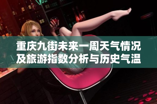 重庆九街未来一周天气情况及旅游指数分析与历史气温回顾