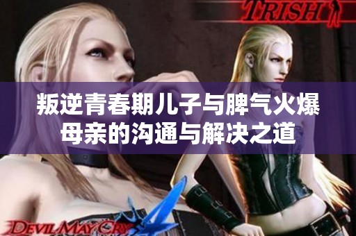 叛逆青春期儿子与脾气火爆母亲的沟通与解决之道