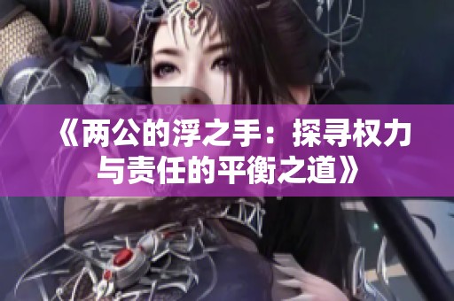 《两公的浮之手：探寻权力与责任的平衡之道》