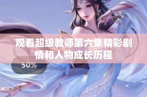 观看超级教师第六集精彩剧情和人物成长历程
