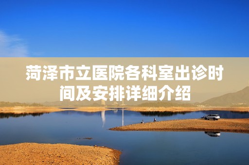 菏泽市立医院各科室出诊时间及安排详细介绍