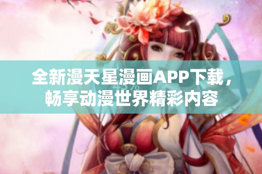 全新漫天星漫画APP下载，畅享动漫世界精彩内容