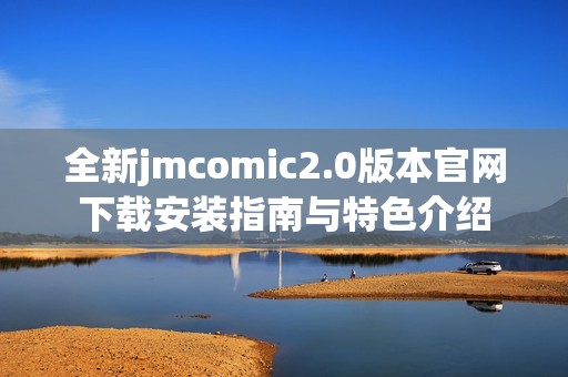 全新jmcomic2.0版本官网下载安装指南与特色介绍