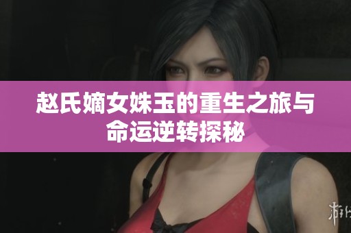 赵氏嫡女姝玉的重生之旅与命运逆转探秘