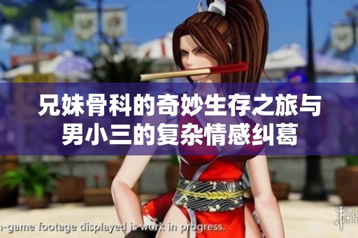 兄妹骨科的奇妙生存之旅与男小三的复杂情感纠葛