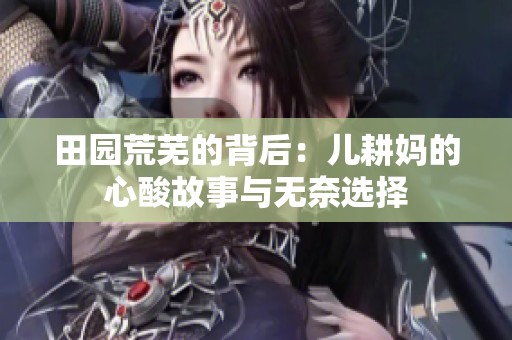 田园荒芜的背后：儿耕妈的心酸故事与无奈选择