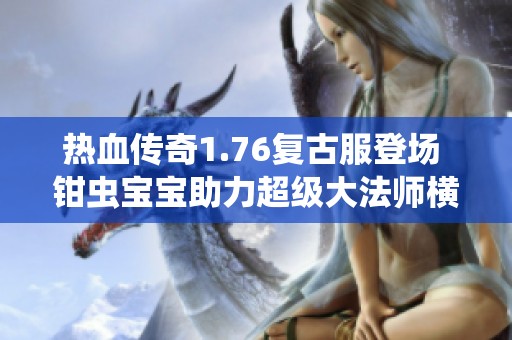 热血传奇1.76复古服登场 钳虫宝宝助力超级大法师横扫全场