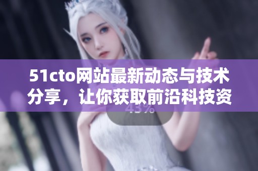51cto网站最新动态与技术分享，让你获取前沿科技资讯