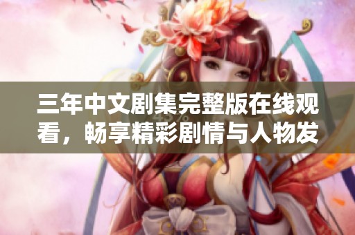 三年中文剧集完整版在线观看，畅享精彩剧情与人物发展