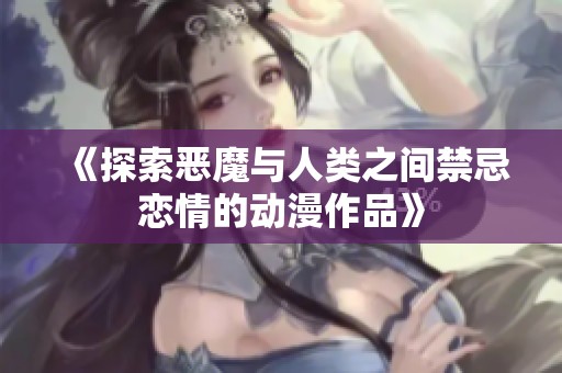《探索恶魔与人类之间禁忌恋情的动漫作品》