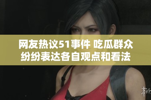 网友热议51事件 吃瓜群众纷纷表达各自观点和看法