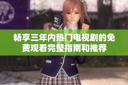 畅享三年内热门电视剧的免费观看完整指南和推荐