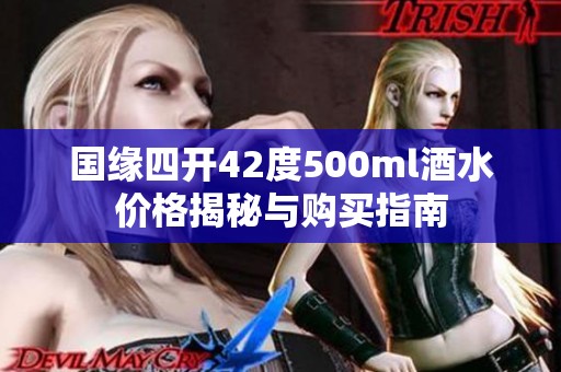 国缘四开42度500ml酒水价格揭秘与购买指南
