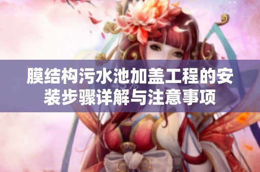 膜结构污水池加盖工程的安装步骤详解与注意事项
