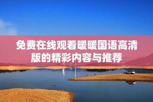 免费在线观看暖暖国语高清版的精彩内容与推荐