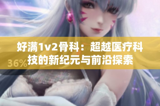 好满1v2骨科：超越医疗科技的新纪元与前沿探索