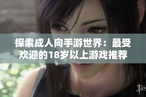 探索成人向手游世界：最受欢迎的18岁以上游戏推荐
