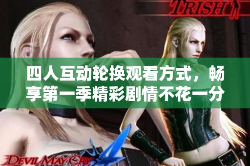 四人互动轮换观看方式，畅享第一季精彩剧情不花一分