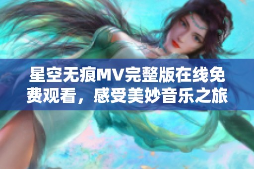 星空无痕MV完整版在线免费观看，感受美妙音乐之旅