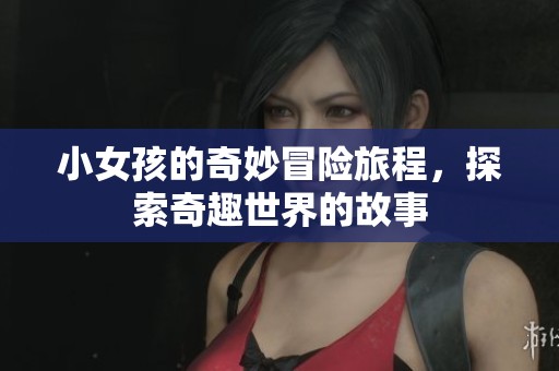 小女孩的奇妙冒险旅程，探索奇趣世界的故事
