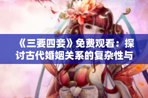 《三要四妾》免费观看：探讨古代婚姻关系的复杂性与多样性