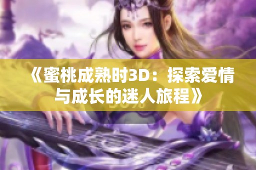 《蜜桃成熟时3D：探索爱情与成长的迷人旅程》