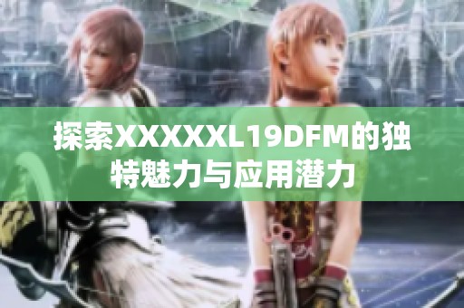 探索XXXXXL19DFM的独特魅力与应用潜力