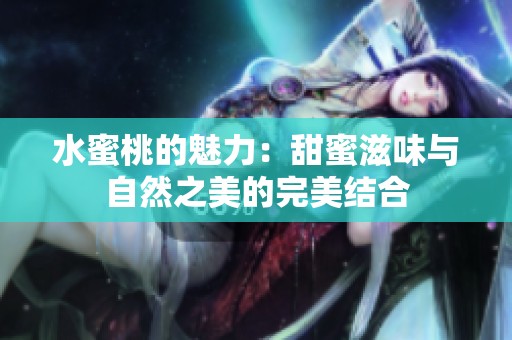 水蜜桃的魅力：甜蜜滋味与自然之美的完美结合