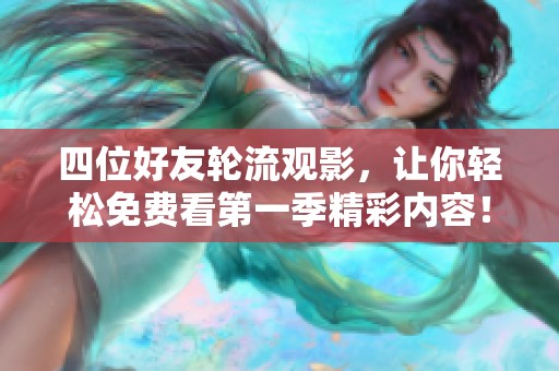 四位好友轮流观影，让你轻松免费看第一季精彩内容！