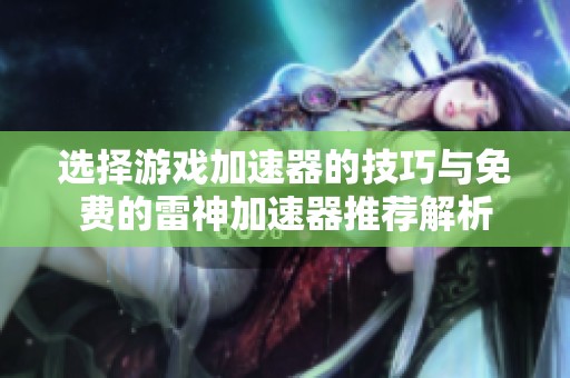 选择游戏加速器的技巧与免费的雷神加速器推荐解析