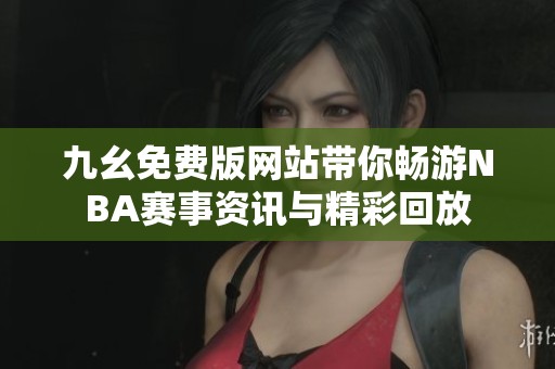 九幺免费版网站带你畅游NBA赛事资讯与精彩回放