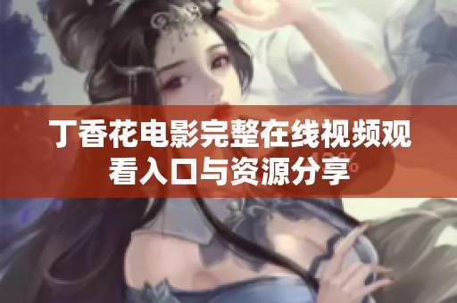 丁香花电影完整在线视频观看入口与资源分享