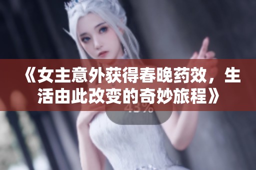 《女主意外获得春晚药效，生活由此改变的奇妙旅程》