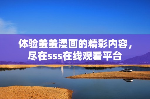 体验羞羞漫画的精彩内容，尽在sss在线观看平台