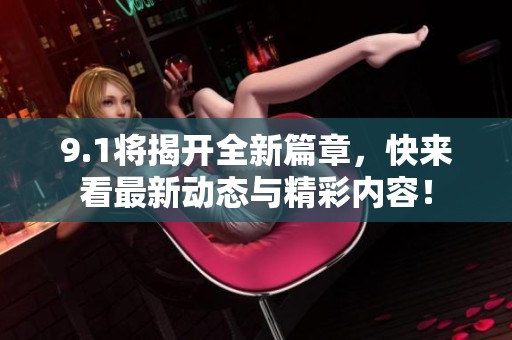 9.1将揭开全新篇章，快来看最新动态与精彩内容！