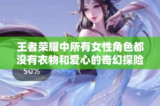 王者荣耀中所有女性角色都没有衣物和爱心的奇幻探险