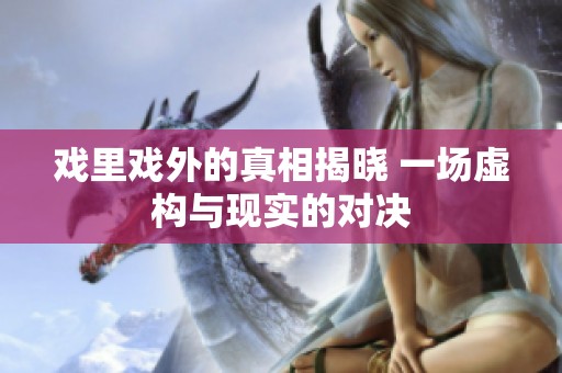 戏里戏外的真相揭晓 一场虚构与现实的对决