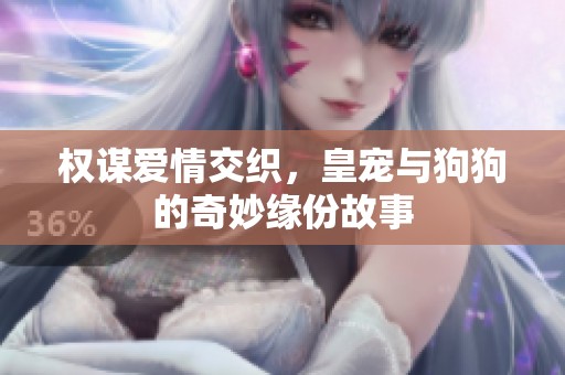 权谋爱情交织，皇宠与狗狗的奇妙缘份故事