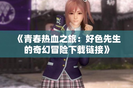 《青春热血之旅：好色先生的奇幻冒险下载链接》