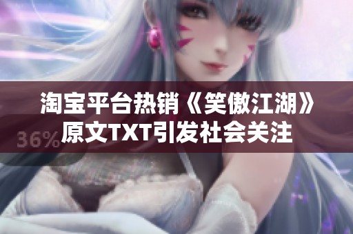 淘宝平台热销《笑傲江湖》原文TXT引发社会关注