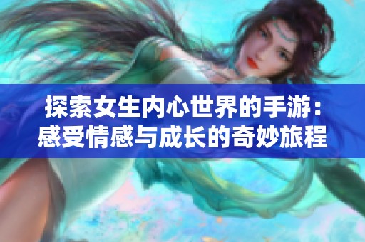 探索女生内心世界的手游：感受情感与成长的奇妙旅程